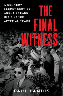 Final witness : a Kennedy secret service agent breaks his silence after sixty years /