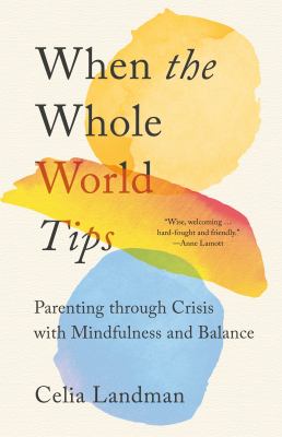 When the whole world tips : parenting through crisis with mindfulness and balance /
