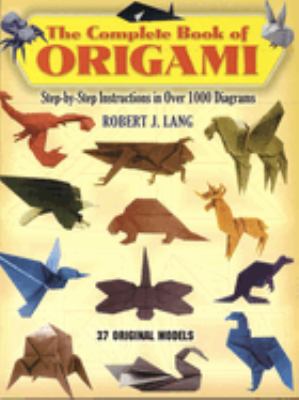 The complete book of origami : step-by-step instructions in over 1000 diagrams : 37 original models /