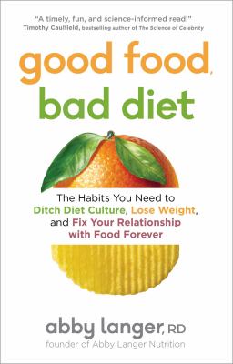Good food, bad diet : the habits you need to ditch diet culture, lose weight, and fix your relationship with food forever /