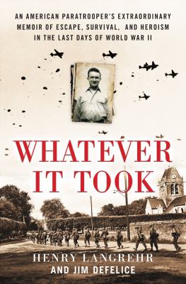 Whatever it took : an American paratrooper's extraordinary memoir of escape, survival, and heroism in the last days of World War II /