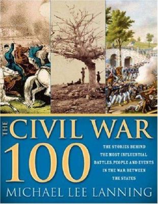 The Civil War 100 : the stories behind the most influential battles, people and events in the war between the states /