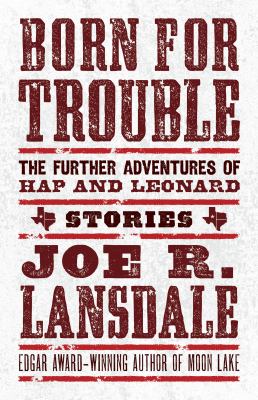 Born for trouble : the further adventures of Hap and Leonard : stories /