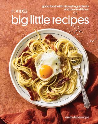 Food52 big little recipes : good food with minimal ingredients and maximal flavor /