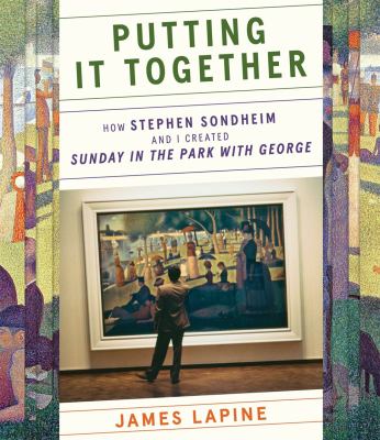 Putting it together : how Stephen Sondheim and I created Sunday in the park with George /