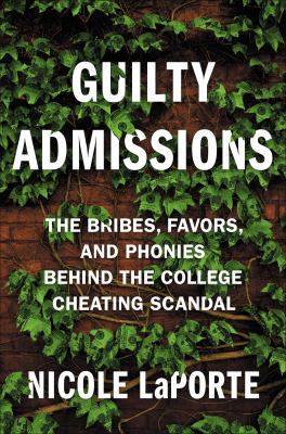 Guilty admissions : the bribes, favors, and phonies behind the college cheating scandal /
