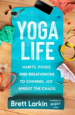Yoga life : habits, poses, and breathwork to channel joy amidst the chaos /