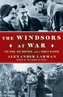 The Windsors at war : the King, his brother, and a family divided /