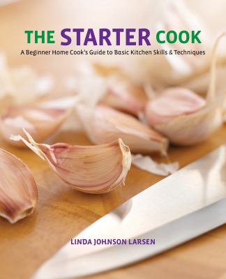 The starter cook : a beginner home cook's guide to basic kitchen skills and techniques /