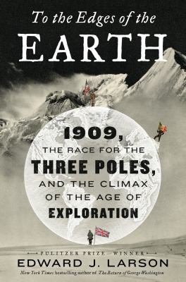 To the edges of the Earth : 1909, the race for the three poles, and the climax of the age of exploration /