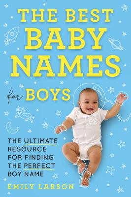 The best baby names for boys : the ultimate resource for finding the perfect boy name /