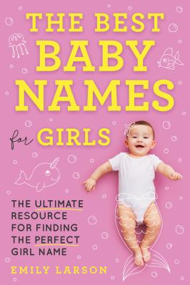 The best baby names for girls ; the ultimate resource for finding the perfect girl name /