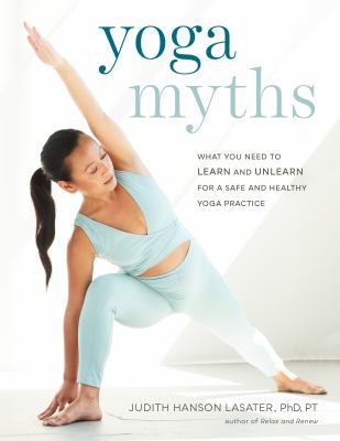 Yoga myths : what you need to learn and unlearn for a safe and healthy yoga practice /