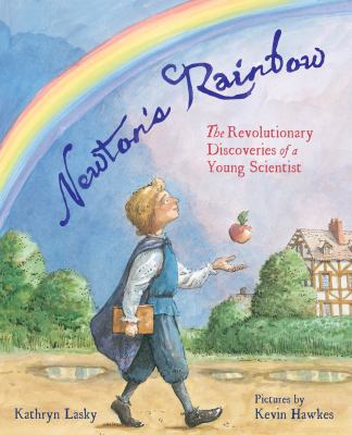 Newton's rainbow : the revolutionary discoveries of a young scientist /