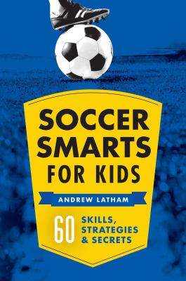 Soccer smarts for kids 60 Skills, strategies & secrets