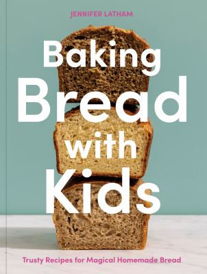 Baking bread with kids : trusty recipes for magical homemade bread /