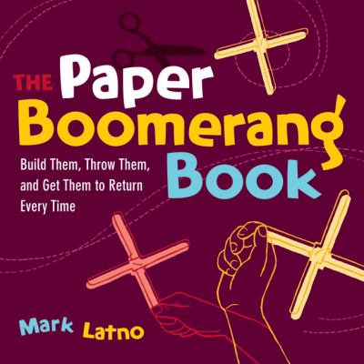 The paper boomerang book : build them, throw them, and get them to return every time /