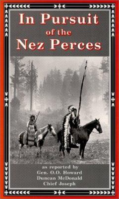 In pursuit of the Nez Perces : the Nez Perce War of 1877, as reported by Gen. O.O. Howard, Duncan MacDonald, Chief Joseph /