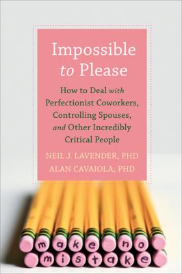 Impossible to please : how to deal with perfectionist coworkers, controlling spouses, and other incredibly critical people /