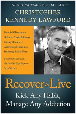 Recover to live : kick any habit, manage any addiction : your self-treatment guide to alcohol, drugs, eating disorders, gambling, hoarding, smoking, sex and porn /