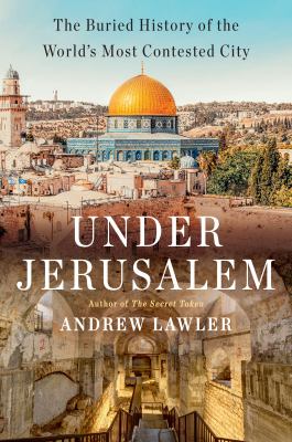 Under Jerusalem : the buried history of the world's most contested city /