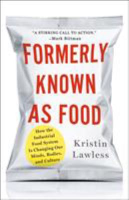 Formerly known as food : how the industrial food system is changing our minds, bodies, and culture /
