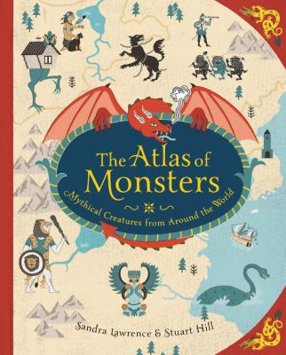 The atlas of monsters : mythical creatures from around the world /