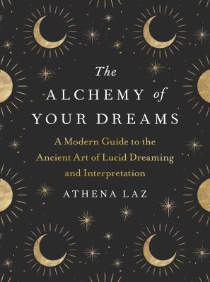 The alchemy of your dreams : a modern guide to the ancient art of lucid dreaming and interpretation /