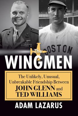 The wingmen : the unlikely, unusual, unbreakable friendship between John Glenn and Ted Williams /