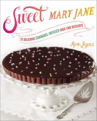 Sweet Mary Jane : 75 delicious cannabis-infused high-end desserts /
