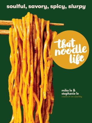 That noodle life : soulful, savory, spicy, slurpy /