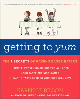 Getting to yum : the 7 secrets of raising eager eaters /