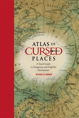 Atlas of cursed places : a travel guide to dangerous and frightful destinations /