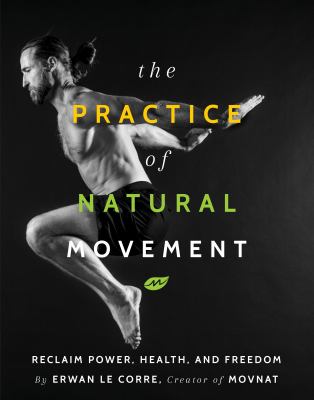 Practice of natural movement : reclaim power, health, and freedom /