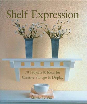 Shelf expression : 70 projects & ideas for creative storage & display /