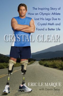 Crystal clear : the inspiring story of how an Olympic athlete lost his legs due to crystal meth and found a better life /