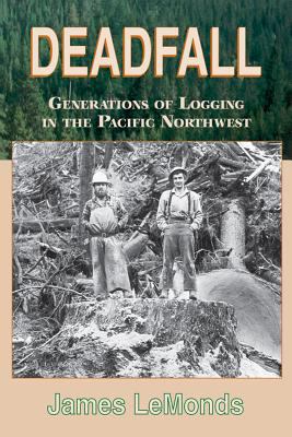 Deadfall : generations of logging in the Pacific Northwest /