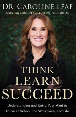 Think, learn, succeed : understanding and using your mind to thrive at school, the workplace, and life /