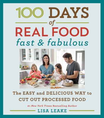 100 days of real food : fast & fabulous : the easy and delicious way to cut out processed food /