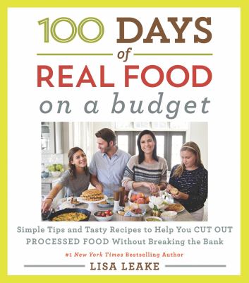 100 days of real food on a budget : simple tips and tasty recipes to help you cut out processed food without breaking the bank /