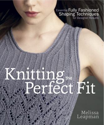 Knitting the perfect fit: essential fully fashioned shaping techniques for designer results /