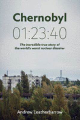 Chernobyl 01:23:40 : the incredible true story of the world's worst nuclear disaster /