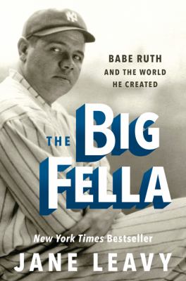 The big fella : Babe Ruth and the world he created /
