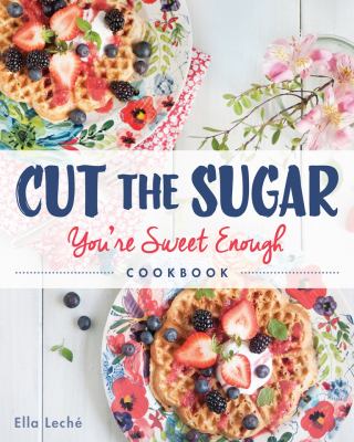 Cut the sugar : you're sweet enough cookbook /