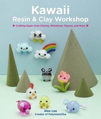 Kawaii resin and clay workshop : crafting super-cute charms, miniatures, figures, and more /