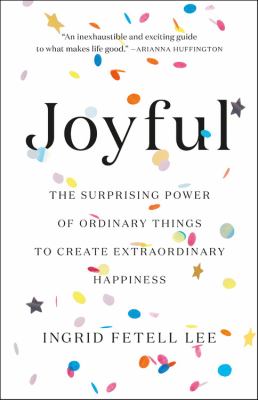 Joyful : the surprising power of ordinary things to create extraordinary happiness /