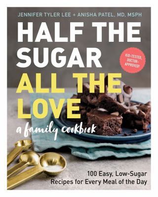 Half the sugar, all the love : a family cookbook 100 easy, low-sugar recipes for every meal of the day /