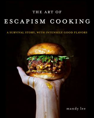 The art of escapism cooking : a survival story, with intensely good flavors /