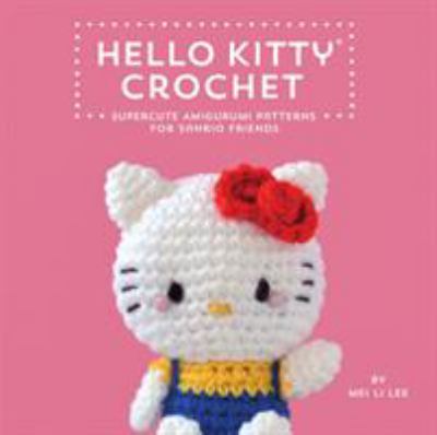 Hello Kitty crochet : super cute amigurumi patterns for Sanrio friends /