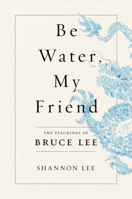 Be water, my friend : the teachings of Bruce Lee /